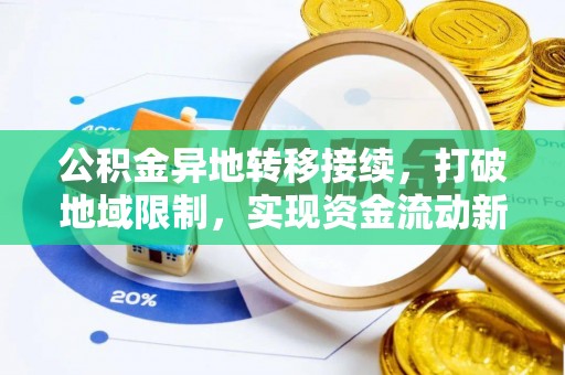 庄浪公积金异地转移接续，打破地域限制，实现资金流动新纪元