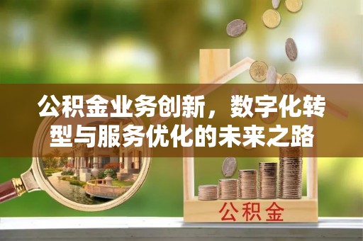 庄浪公积金业务创新，数字化转型与服务优化的未来之路