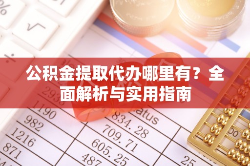 庄浪公积金提取代办哪里有？全面解析与实用指南
