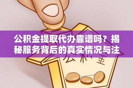 庄浪公积金提取代办靠谱吗？揭秘服务背后的真实情况与注意事项