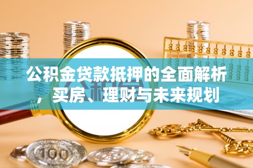 庄浪公积金贷款抵押的全面解析，买房、理财与未来规划