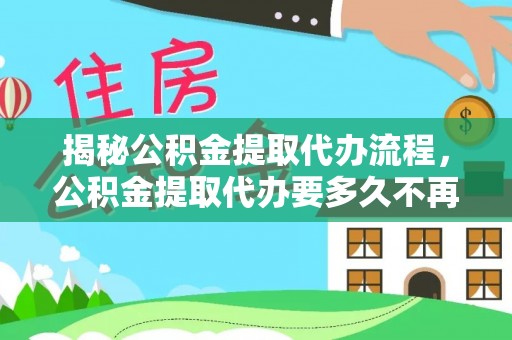 庄浪揭秘公积金提取代办流程，公积金提取代办要多久不再是谜题