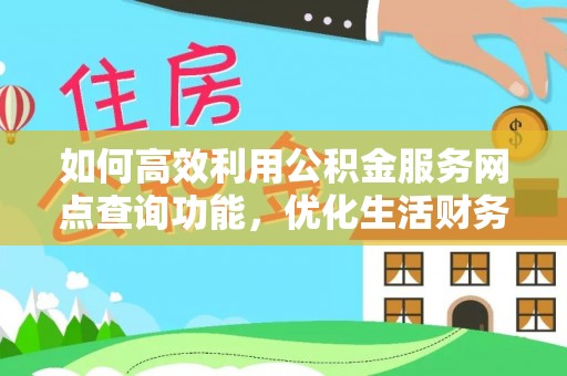 庄浪如何高效利用公积金服务网点查询功能，优化生活财务管理