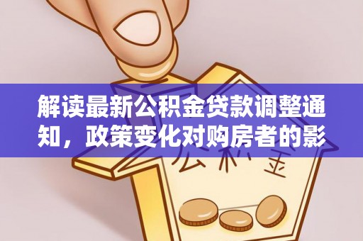 庄浪解读最新公积金贷款调整通知，政策变化对购房者的影响与应对策略