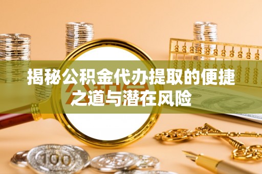庄浪揭秘公积金代办提取的便捷之道与潜在风险