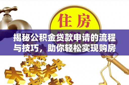 庄浪揭秘公积金贷款申请的流程与技巧，助你轻松实现购房梦