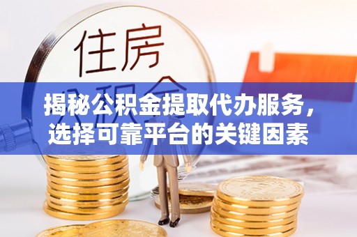 庄浪揭秘公积金提取代办服务，选择可靠平台的关键因素