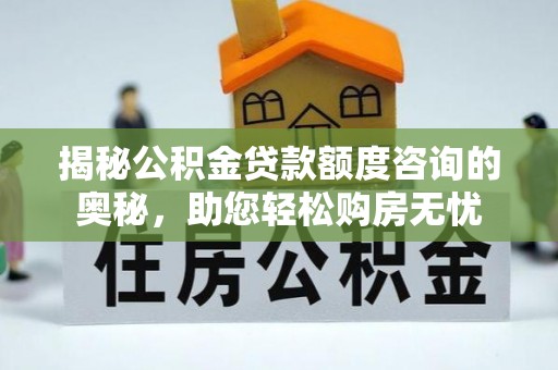 庄浪揭秘公积金贷款额度咨询的奥秘，助您轻松购房无忧
