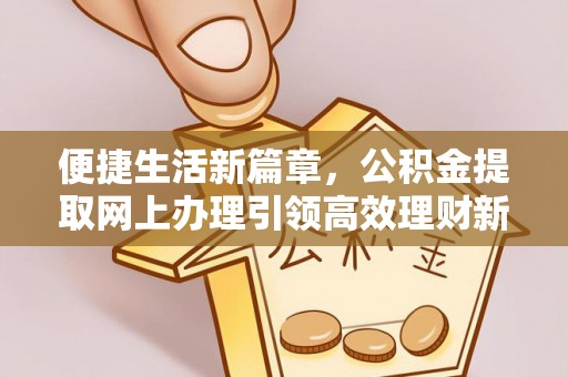 庄浪便捷生活新篇章，公积金提取网上办理引领高效理财新趋势