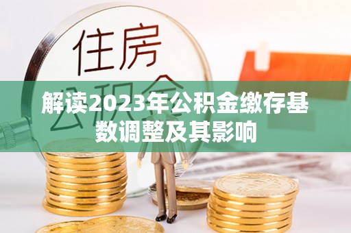 庄浪解读2023年公积金缴存基数调整及其影响