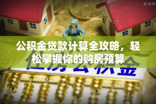庄浪公积金贷款计算全攻略，轻松掌握你的购房预算
