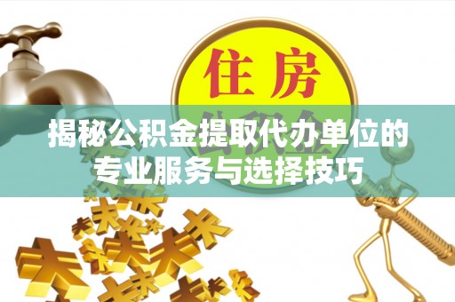 庄浪揭秘公积金提取代办单位的专业服务与选择技巧