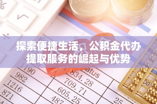 庄浪探索便捷生活，公积金代办提取服务的崛起与优势