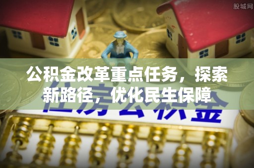 庄浪公积金改革重点任务，探索新路径，优化民生保障