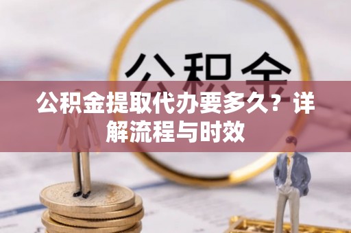 庄浪公积金提取代办要多久？详解流程与时效