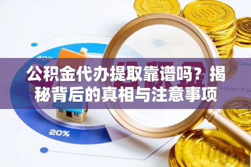 庄浪公积金代办提取靠谱吗？揭秘背后的真相与注意事项