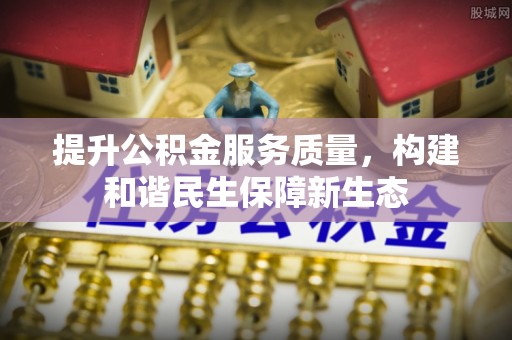 庄浪提升公积金服务质量，构建和谐民生保障新生态