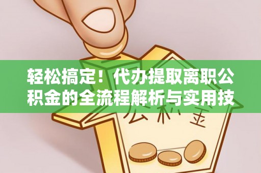 庄浪轻松搞定！代办提取离职公积金的全流程解析与实用技巧