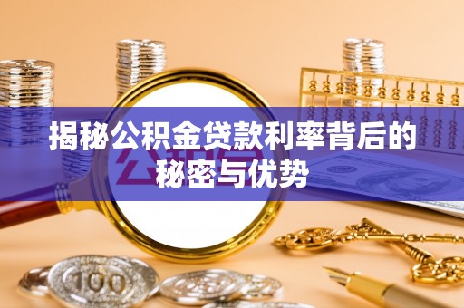 庄浪揭秘公积金贷款利率背后的秘密与优势