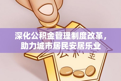 庄浪深化公积金管理制度改革，助力城市居民安居乐业