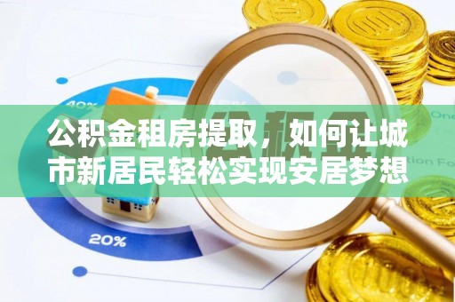 庄浪公积金租房提取，如何让城市新居民轻松实现安居梦想