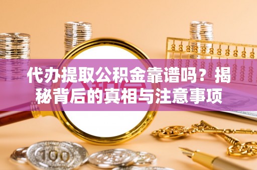 庄浪代办提取公积金靠谱吗？揭秘背后的真相与注意事项