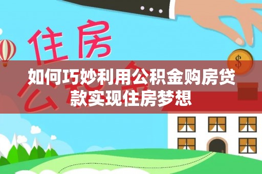 庄浪如何巧妙利用公积金购房贷款实现住房梦想
