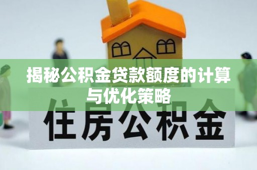 庄浪揭秘公积金贷款额度的计算与优化策略