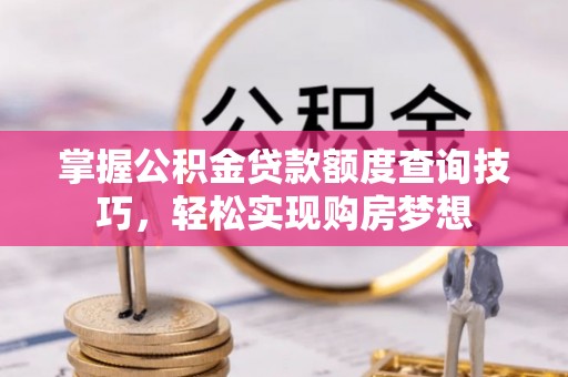 庄浪掌握公积金贷款额度查询技巧，轻松实现购房梦想