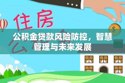 庄浪公积金贷款风险防控，智慧管理与未来发展