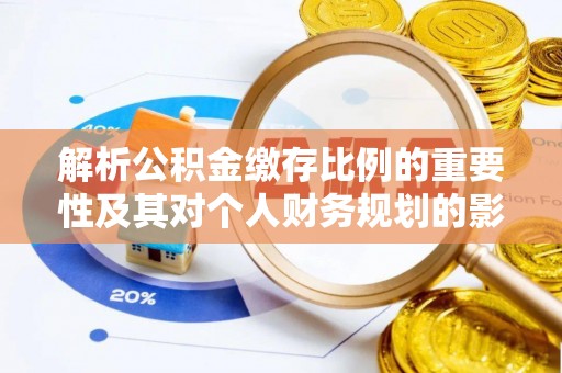 庄浪解析公积金缴存比例的重要性及其对个人财务规划的影响