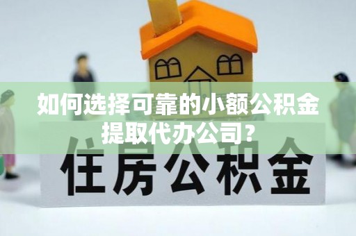 庄浪如何选择可靠的小额公积金提取代办公司？