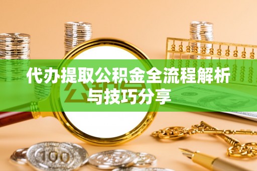 庄浪代办提取公积金全流程解析与技巧分享