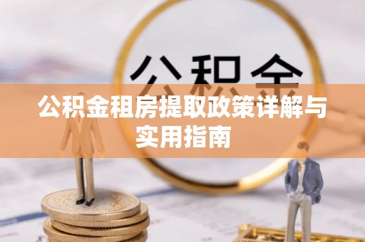 庄浪公积金租房提取政策详解与实用指南