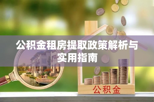 庄浪公积金租房提取政策解析与实用指南