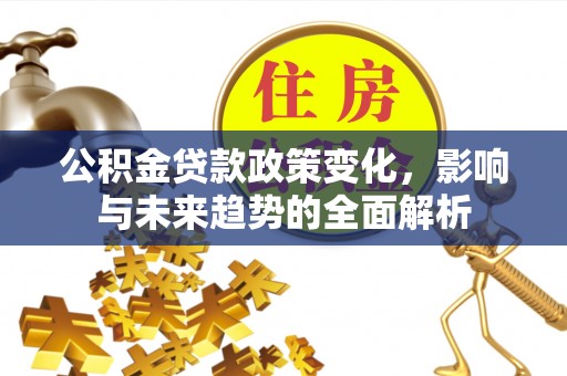 庄浪公积金贷款政策变化，影响与未来趋势的全面解析