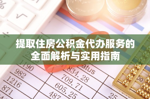 庄浪提取住房公积金代办服务的全面解析与实用指南