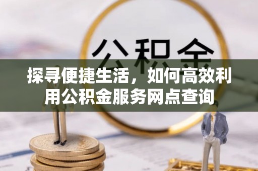 庄浪探寻便捷生活，如何高效利用公积金服务网点查询