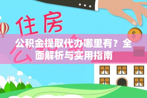 庄浪公积金提取代办哪里有？全面解析与实用指南