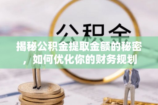 庄浪揭秘公积金提取金额的秘密，如何优化你的财务规划