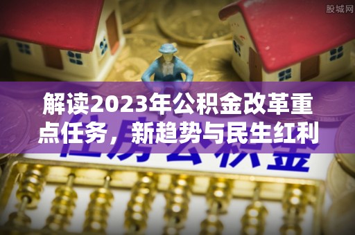 庄浪解读2023年公积金改革重点任务，新趋势与民生红利