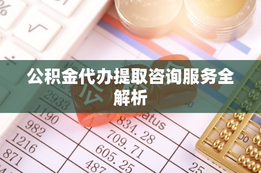 庄浪公积金代办提取咨询服务全解析