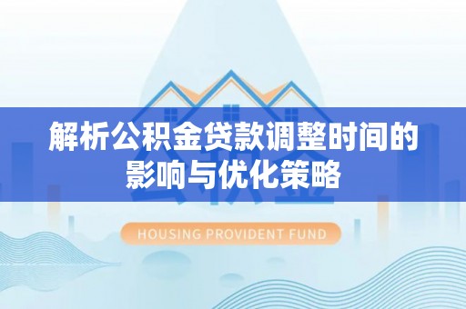 庄浪解析公积金贷款调整时间的影响与优化策略