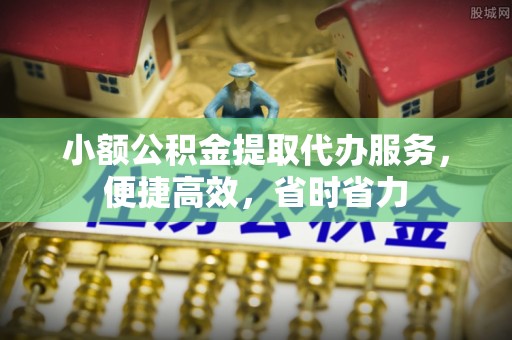 庄浪小额公积金提取代办服务，便捷高效，省时省力