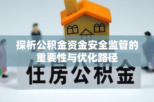 庄浪探析公积金资金安全监管的重要性与优化路径