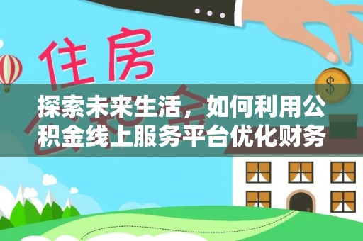 庄浪探索未来生活，如何利用公积金线上服务平台优化财务管理