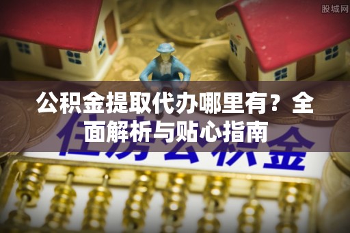 庄浪公积金提取代办哪里有？全面解析与贴心指南