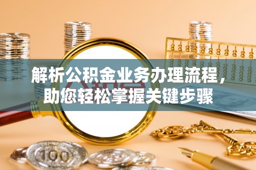 庄浪解析公积金业务办理流程，助您轻松掌握关键步骤