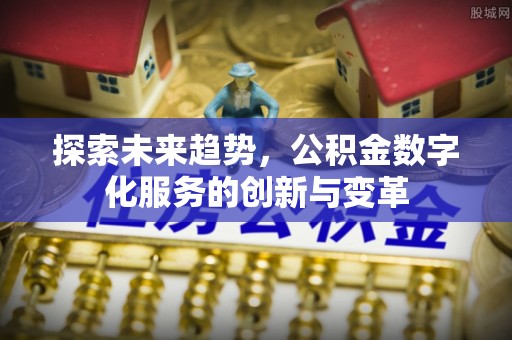 庄浪探索未来趋势，公积金数字化服务的创新与变革