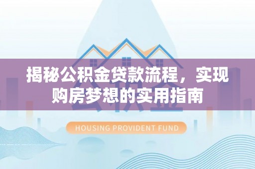 庄浪揭秘公积金贷款流程，实现购房梦想的实用指南